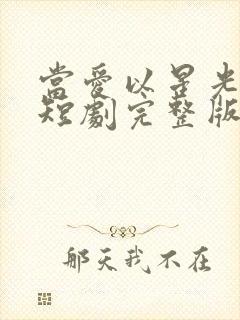 当爱以星光为牢短剧完整版