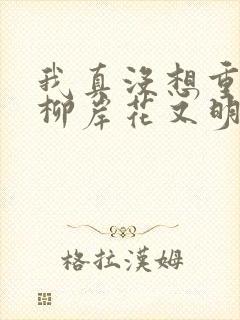 我真没想重生啊柳岸花又明正版小说