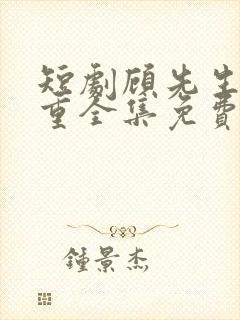 短剧顾先生请自重全集免费观看高清