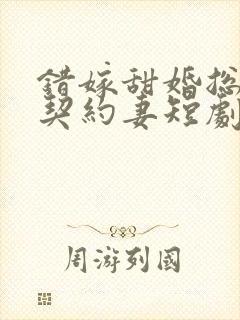 错嫁甜婚总裁的契约妻短剧全集