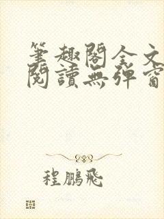 笔趣阁全文免费阅读无弹窗