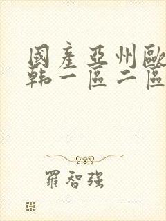 国产亚州欧美日韩一区二区