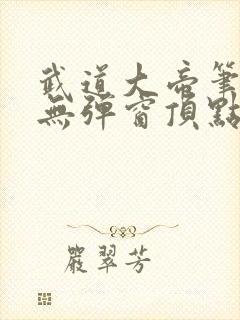 武道大帝笔趣阁无弹窗顶点