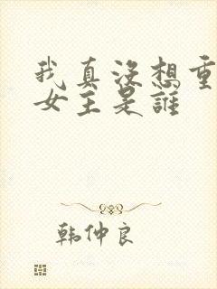 我真没想重生啊女主是谁