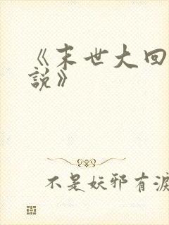 《末世大回炉小说》