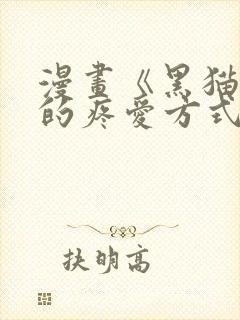 漫画《黑猫男友的疼爱方式》[奸笑]