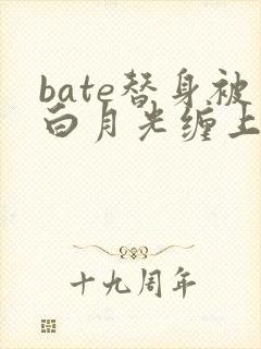 bate替身被白月光缠上后