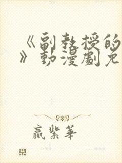 《副教授的秘密》动漫剧免费观看