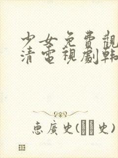 少女免费观看高清电视剧韩剧推荐