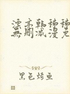 漂亮韩秭秭漫画无删减漫免费