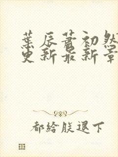 叶辰萧初然刚刚更新最新章节小说