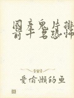 国产鬼片排行榜前十名恐怖电影