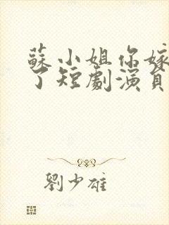 苏小姐你嫁错人了短剧演员表