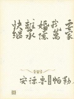 快离婚我要回家继承亿万家产短剧免费