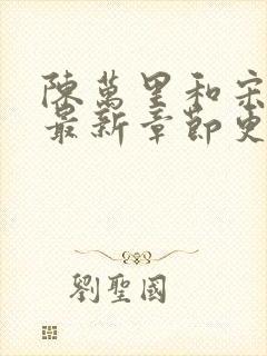 陈万里和宋娇娇最新章节更新