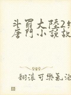 斗罗大陆2绝世唐门小说故事大概