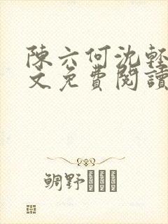 陈六何沈轻舞全文免费阅读最新章节正版