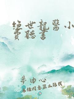 绝世龙医小说免费听书