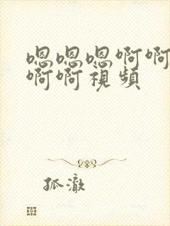 嗯嗯嗯啊啊啊啊啊啊视频