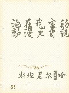 泡在我家的辣妹动漫免费观看全集完整