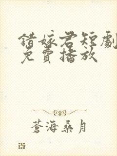 错嫁君短剧全集免费播放