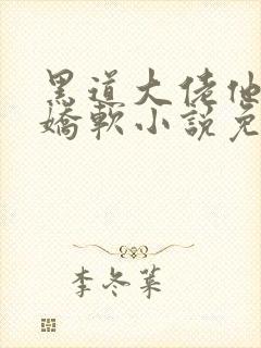 黑道大佬他乃大娇软小说免费阅读