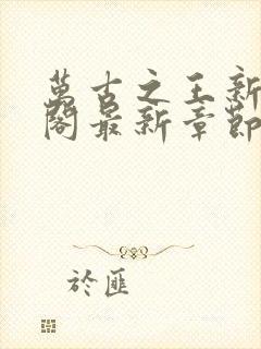 万古之王新笔趣阁最新章节更新内容