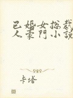 已婚女总裁的情人豪门小说