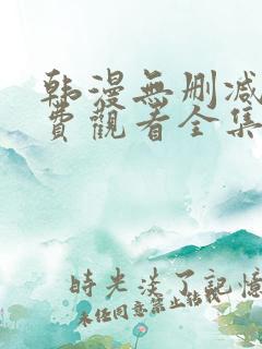 韩漫无删减版免费观看全集漫画网