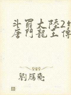 斗罗大陆2绝世唐门龙王传说