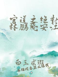 官道之绝对权力林鹏飞安江小说阅读版