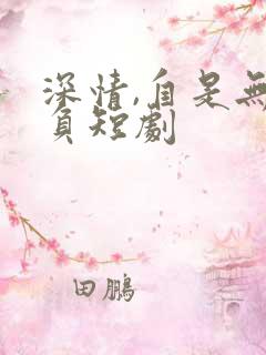 深情,自是无情负短剧