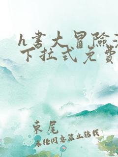 h书大冒险漫画下拉式免费