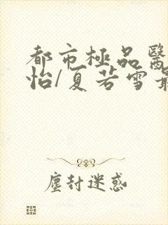 都市极品医神孙怡/夏若雪最新章节帝