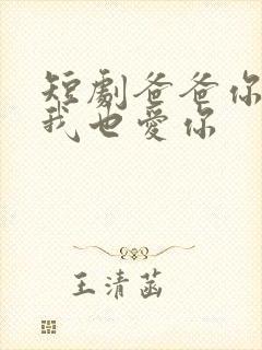 短剧爸爸你凶我我也爱你