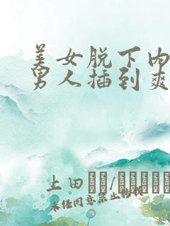 美女脱下内裤让男人插到爽