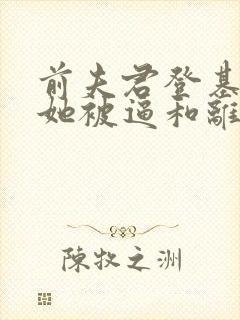 前夫君登基为帝她被逼和离全文小说