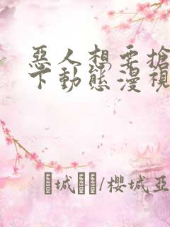 恶人想要抢救一下动态漫视频在线免费观看