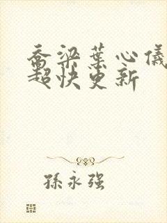 乔梁叶心仪超前超快更新