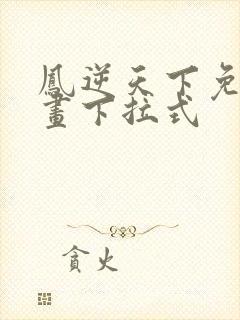 凤逆天下免费漫画下拉式