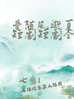 爱随风逝夏已晚短剧短剧全集在线观看