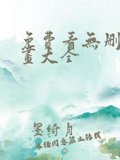 免费看无删减漫画大全