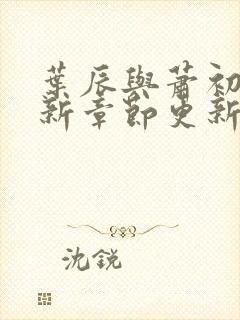 叶辰与萧初然最新章节更新