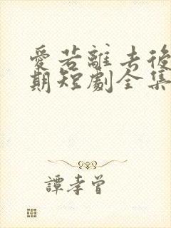 爱若离去后会无期短剧全集免费观看