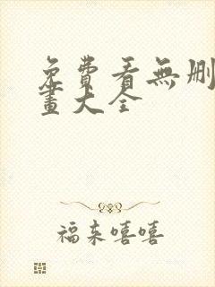 免费看无删减漫画大全