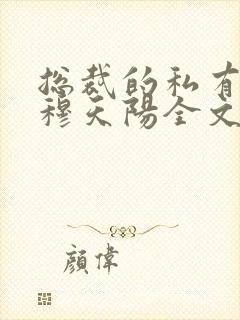 总裁的私有宝贝穆天阳全文免费