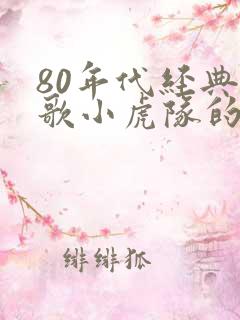 80年代经典老歌小虎队的歌