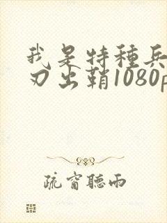 我是特种兵之利刃出鞘1080p下载