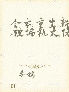 全本重生新婚夜,被偏执大佬亲疯了