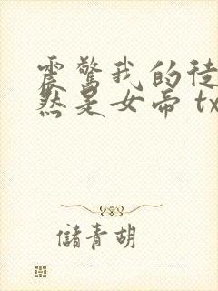 震惊我的徒弟居然是女帝 txt下载